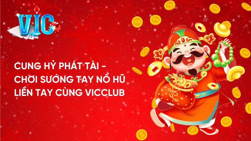 Cung Hỷ Phát Tài: Chơi sướng tay nổ hũ liền tay cùng Vicclub